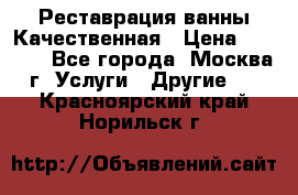 Реставрация ванны Качественная › Цена ­ 3 333 - Все города, Москва г. Услуги » Другие   . Красноярский край,Норильск г.